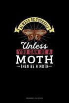 Always Be Yourself Unless You Can Be A Moth Then Be A Moth