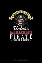 Always Be Yourself Unless You Can Be A Pirate Then Be A Pirate