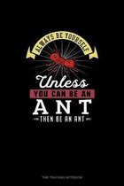 Always Be Yourself Unless You Can Be An Ant Then Be An Ant