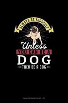 Always Be Yourself Unless You Can Be A Dog Then Be A Dog