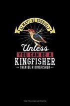 Always Be Yourself Unless You Can Be A Kingfisher Then Be A Kingfisher