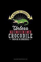 Always Be Yourself Unless You Can Be A Crocodile Then Be A Crocodile