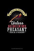 Always Be Yourself Unless You Can Be A Pheasant Then Be A Pheasant