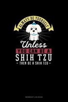 Always Be Yourself Unless You Can Be A Shih Tzu Then Be A Shih Tzu