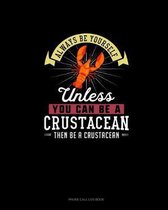 Always Be Yourself Unless You Can Be A Crustacean Then Be A Crustacean