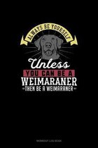 Always Be Yourself Unless You Can Be A Weimaraner Then Be A Weimaraner