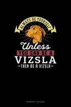 Always Be Yourself Unless You Can Be A Vizsla Then Be A Vizsla