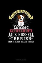 Always Be Yourself Unless You Can Be A Jack Russell Terrier Then Be A Jack Russell Terrier