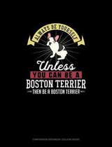 Always Be Yourself Unless You Can Be A Boston Terrier Then Be A Boston Terrier