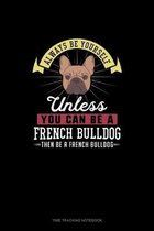 Always Be Yourself Unless You Can Be A French Bulldog Then Be A French Bulldog