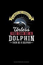 Always Be Yourself Unless You Can Be A Dolphin Then Be A Dolphin