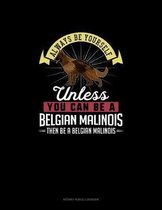 Always Be Yourself Unless You Can Be A Belgian Malinoi Then Be A Belgian Malinoi