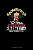 Always Be Yourself Unless You Can Be A Cairn Terrier Then Be A Cairn Terrier