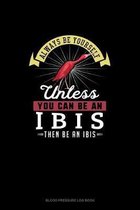 Always Be Yourself Unless You Can Be An Ibis Then Be An Ibis