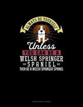 Always Be Yourself Unless You Can Be A Welsh Springer Spaniel Then Be A Welsh Springer Spaniel