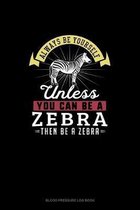Always Be Yourself Unless You Can Be A Zebra Then Be A Zebra