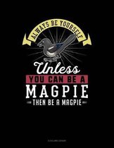 Always Be Yourself Unless You Can Be a Magpie Then Be a Magpie
