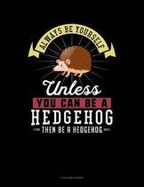 Always Be Yourself Unless You Can Be a Hedgehog Then Be a Hedgehog