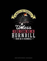 Always Be Yourself Unless You Can Be A Hornbill Then Be A Hornbill