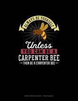 Always Be Yourself Unless You Can Be A Carpenter Bee Then Be A Carpenter Bee