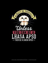 Always Be Yourself Unless You Can Be A Lhasa Apso Then Be A Lhasa Apso