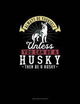 Always Be Yourself Unless You Can Be A Husky Then Be A Husky