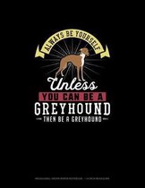 Always Be Yourself Unless You Can Be A Greyhound Then Be A Greyhound