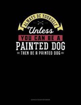 Always Be Yourself Unless You Can Be a Painted Dog Then Be a Painted Dog