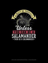 Always Be Yourself Unless You Can Be A Salamander Then Be A Salamander