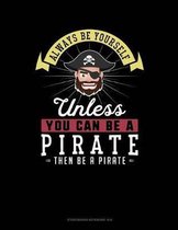 Always Be Yourself Unless You Can Be a Pirate Then Be a Pirate