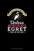 Always Be Yourself Unless You Can Be An Egret Then Be An Egret