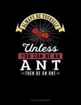 Always Be Yourself Unless You Can Be An Ant Then Be An Ant