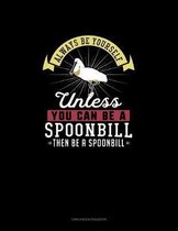 Always Be Yourself Unless You Can Be A Spoonbill Then Be A Spoonbill