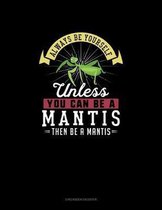 Always Be Yourself Unless You Can Be A Mantis Then Be A Mantis