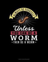 Always Be Yourself Unless You Can Be A Worm Then Be A Worm