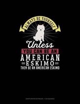 Always Be Yourself Unless You Can Be An American Eskimo Then Be An American Eskimo
