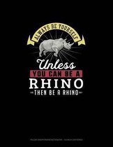 Always Be Yourself Unless You Can Be A Rhino Then Be A Rhino