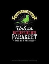 Always Be Yourself Unless You Can Be A Parakeet Then Be A Parakeet