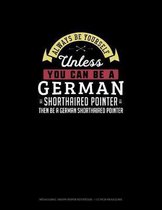 Always Be Yourself Unless You Can Be A German Shorthaired Pointer Then Be A German Shorthaired Pointer