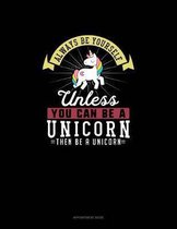 Always Be Yourself Unless You Can Be A Unicorn Then Be A Unicorn