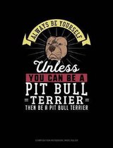 Always Be Yourself Unless You Can Be a Pit Bull Terrier Then Be a Pit Bull Terrier: Composition Notebook