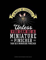 Always Be Yourself Unless You Can Be a Miniature Pinscher Then Be a Miniature Pinscher: Composition Notebook