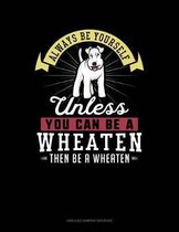 Always Be Yourself Unless You Can Be a Wheaten Then Be a Wheaten