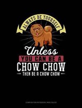 Always Be Yourself Unless You Can Be a Chow Chow Then Be a Chow Chow: Composition Notebook