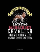 Always Be Yourself Unless You Can Be a Cavalier King Charle Then Be a Cavalier King Charle