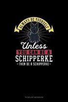Always Be Yourself Unless You Can Be A Schipperke Then Be A Schipperke