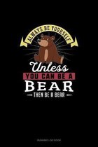 Always Be Yourself Unless You Can Be A Bear Then Be A Bear