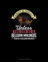 Always Be Yourself Unless You Can Be A Belgian Malinoi Then Be A Belgian Malinoi