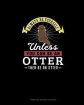 Always Be Yourself Unless You Can Be An Otter Then Be An Otter