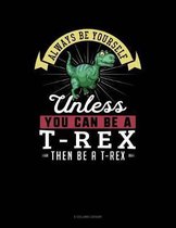 Always Be Yourself Unless You Can Be a T-Rex Then Be a T-Rex